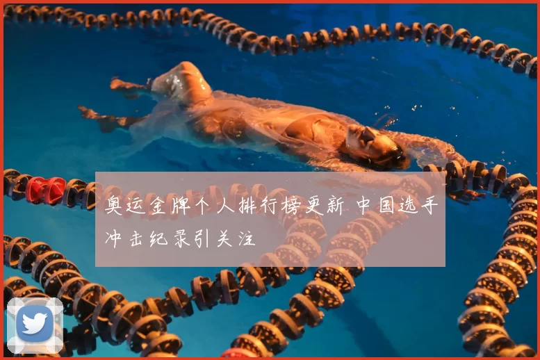 奥运金牌个人排行榜更新 中国选手冲击纪录引关注