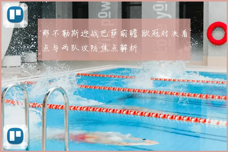 那不勒斯迎战巴萨前瞻 欧冠对决看点与两队攻防焦点解析