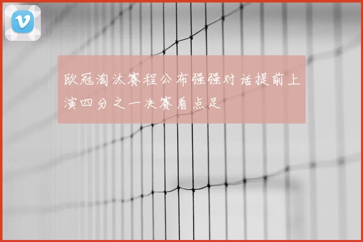 欧冠淘汰赛程公布强强对话提前上演四分之一决赛看点足