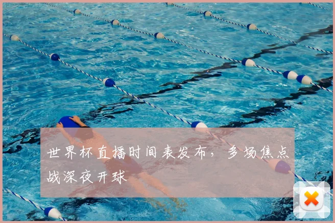 世界杯直播时间表发布,多场焦点战深夜开球