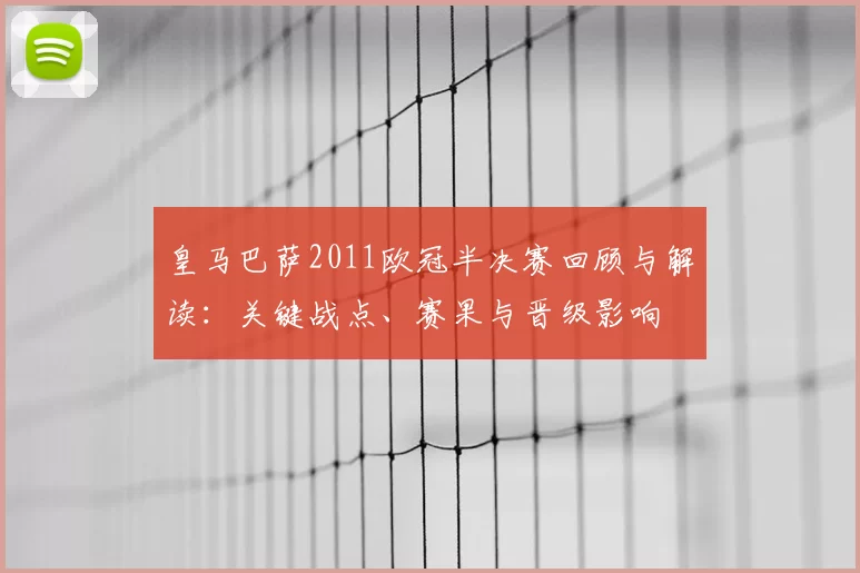 皇马巴萨2011欧冠半决赛回顾与解读：关键战点、赛果与晋级影响