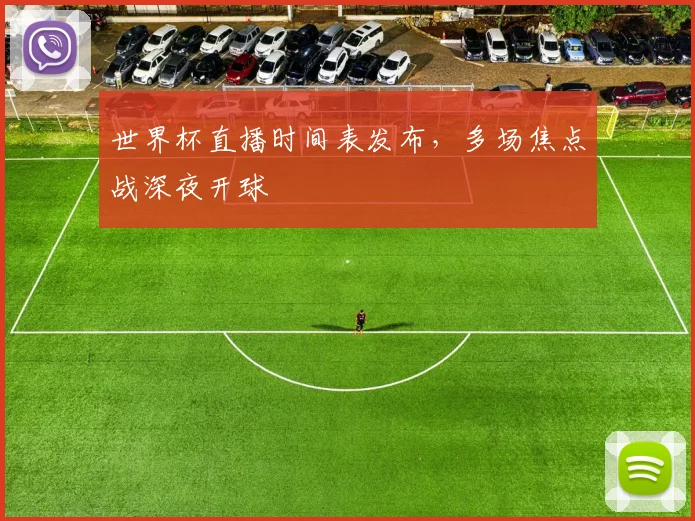 世界杯直播时间表发布，多场焦点战深夜开球