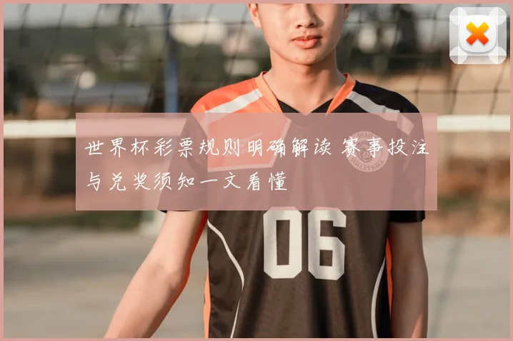 世界杯彩票规则明确解读 赛事投注与兑奖须知一文看懂