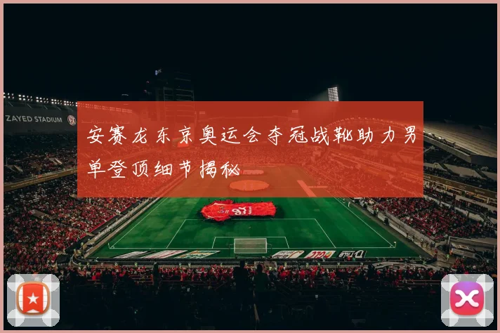 安赛龙东京奥运会夺冠战靴助力男单登顶细节揭秘
