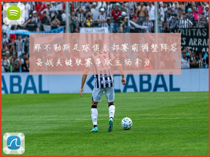 那不勒斯足球俱乐部赛前调整阵容 备战关键联赛争取主场拿分