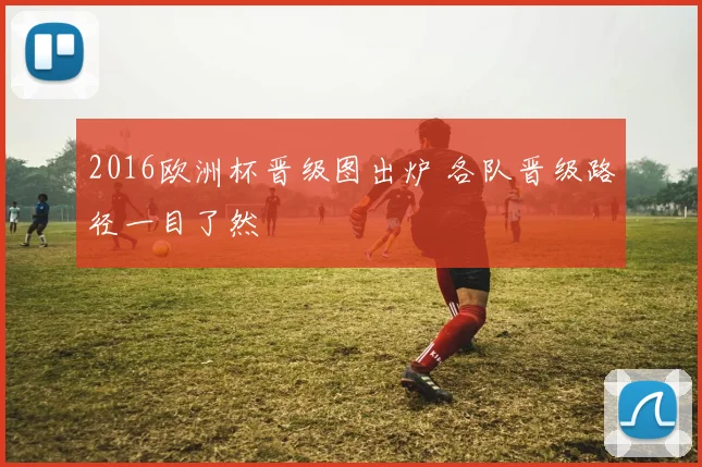 2016欧洲杯晋级图出炉 各队晋级路径一目了然