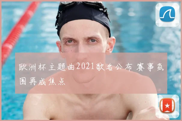欧洲杯主题曲2021歌名公布 赛事氛围再成焦点