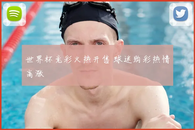 世界杯竞彩火热开售 球迷购彩热情高涨