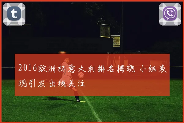 2016欧洲杯意大利排名揭晓 小组表现引发出线关注