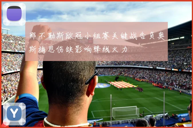 那不勒斯欧冠小组赛关键战告负奥斯梅恩伤缺影响锋线火力