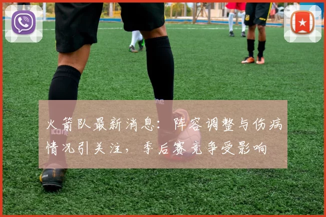 火箭队最新消息：阵容调整与伤病情况引关注，季后赛竞争受影响