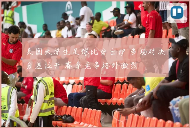 美国大学生足球比分出炉 多场对决分差拉开 赛季竞争格外激烈