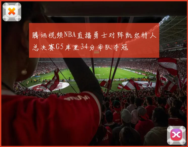 腾讯视频NBA直播勇士对阵凯尔特人总决赛G5库里34分率队夺冠