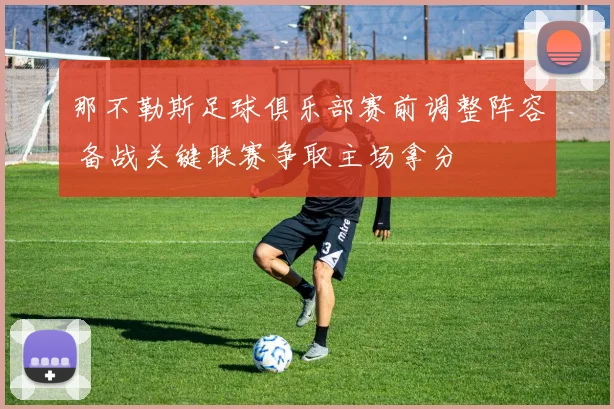 那不勒斯足球俱乐部赛前调整阵容 备战关键联赛争取主场拿分