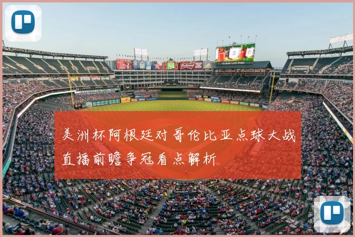美洲杯阿根廷对哥伦比亚点球大战直播前瞻争冠看点解析