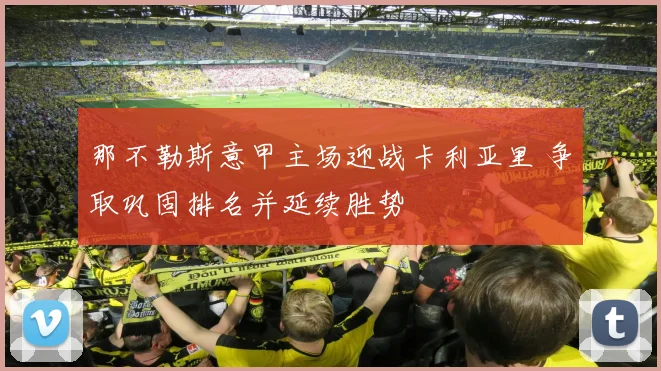 那不勒斯意甲主场迎战卡利亚里 争取巩固排名并延续胜势
