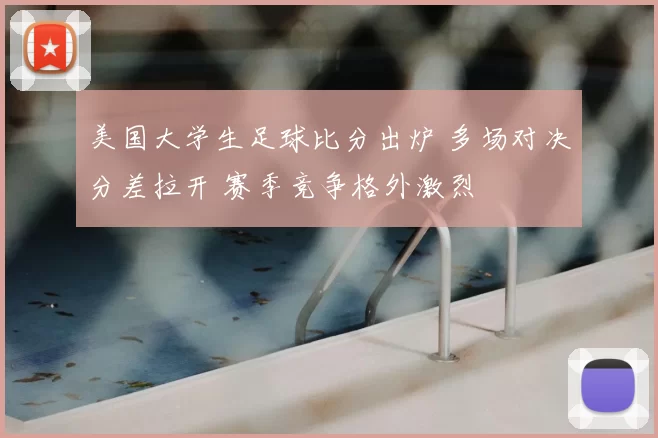 美国大学生足球比分出炉 多场对决分差拉开 赛季竞争格外激烈
