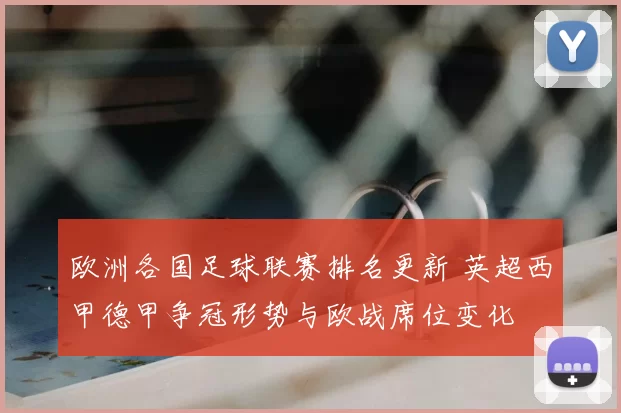 欧洲各国足球联赛排名更新 英超西甲德甲争冠形势与欧战席位变化