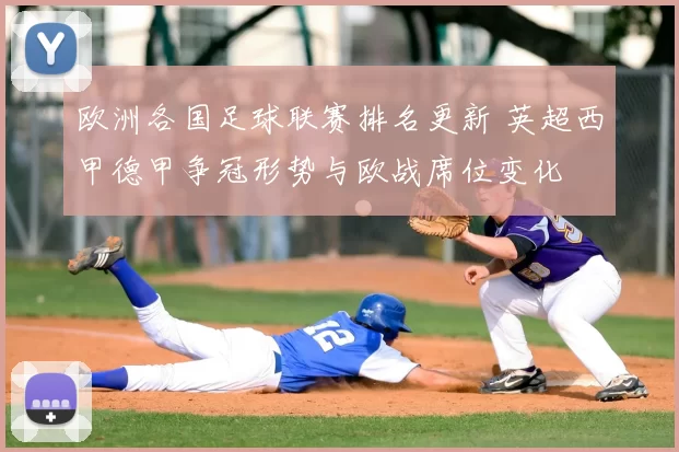 欧洲各国足球联赛排名更新 英超西甲德甲争冠形势与欧战席位变化