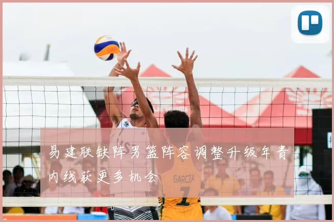 易建联缺阵男篮阵容调整升级年青内线获更多机会